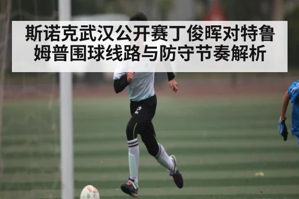 斯诺克武汉公开赛丁俊晖对特鲁姆普围球线路与防守节奏解析