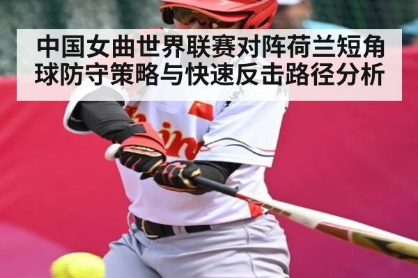 中国女曲世界联赛对阵荷兰短角球防守策略与快速反击路径分析